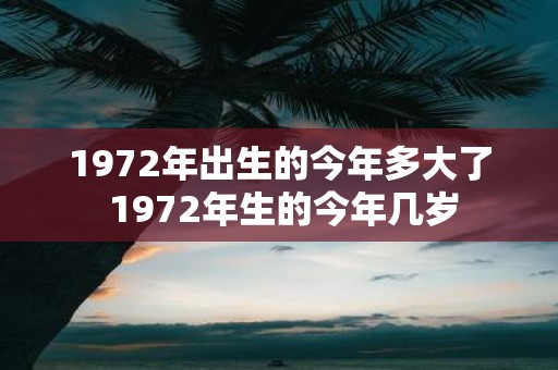 1972年出生的今年多大了 1972年生的今年几岁