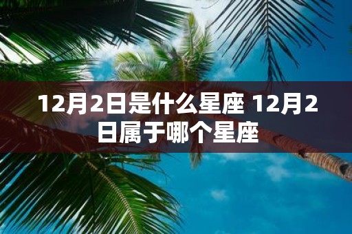 12月2日是什么星座 12月2日属于哪个星座
