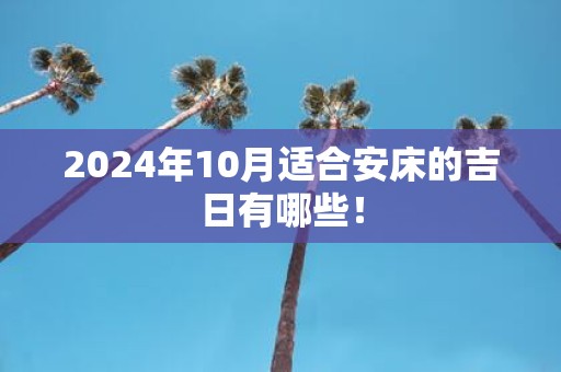 2025年10月适合安床的吉日有哪些！