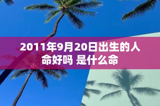 2011年9月20日出生的人命好吗 是什么命