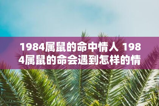 1984属鼠的命中情人 1984属鼠的命会遇到怎样的情人