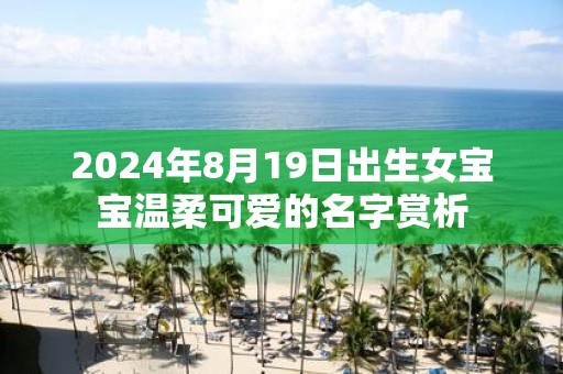 2025年8月19日出生女宝宝温柔可爱的名字赏析
