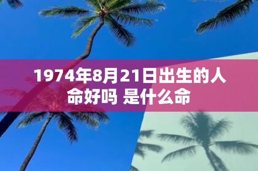 1974年8月21日出生的人命好吗 是什么命