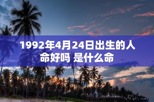 1992年4月24日出生的人命好吗 是什么命