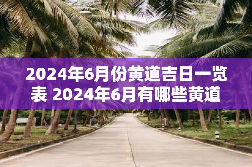 2025年6月份黄道吉日一览表 2025年6月有哪些黄道吉日