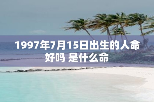 1997年7月15日出生的人命好吗 是什么命