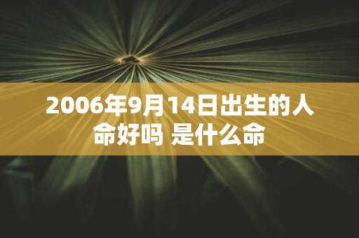 2006年9月14日出生的人命好吗 是什么命