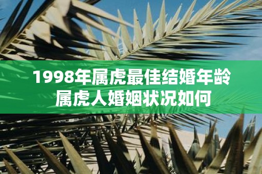 1998年属虎最佳结婚年龄 属虎人婚姻状况如何