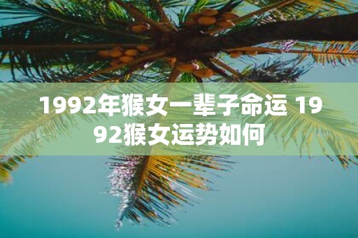 1992年猴女一辈子命运 1992猴女运势如何
