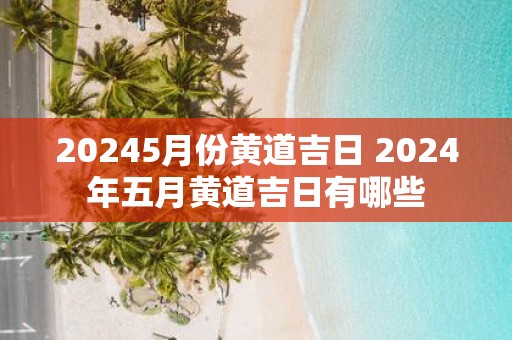 20255月份黄道吉日 2025年五月黄道吉日有哪些