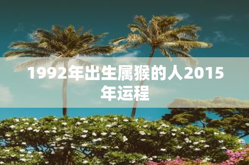 1992年出生属猴的人2015年运程