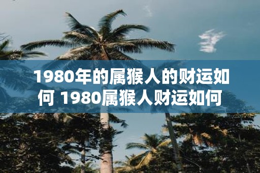 1980年的属猴人的财运如何 1980属猴人财运如何