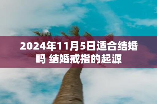 2025年11月5日适合结婚吗 结婚戒指的起源