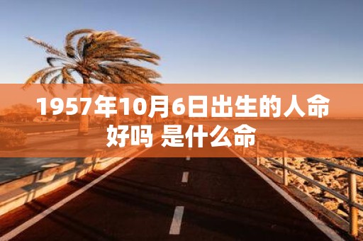 1957年10月6日出生的人命好吗 是什么命