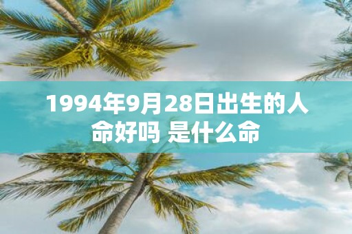 1994年9月28日出生的人命好吗 是什么命
