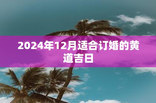 2025年12月适合订婚的黄道吉日