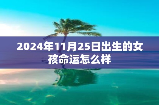 2025年11月25日出生的女孩命运怎么样