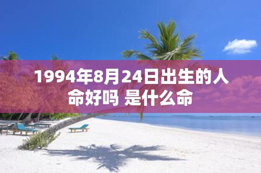 1994年8月24日出生的人命好吗 是什么命