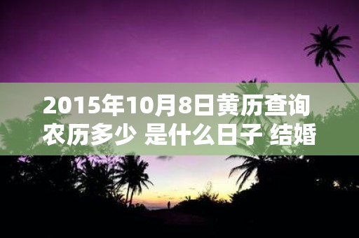 2015年10月8日黄历查询 农历多少 是什么日子 结婚吉时