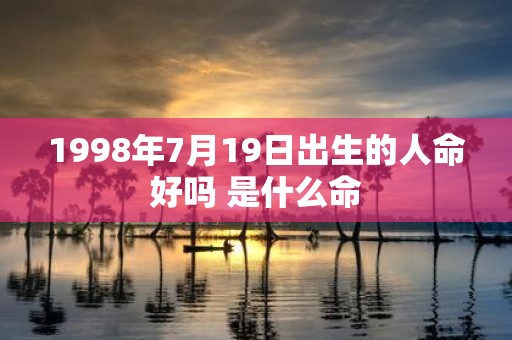 1998年7月19日出生的人命好吗 是什么命