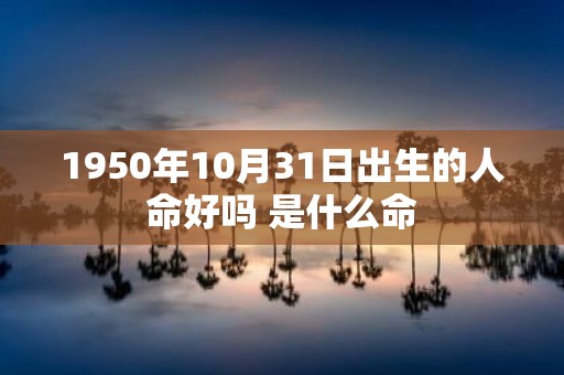 1950年10月31日出生的人命好吗 是什么命