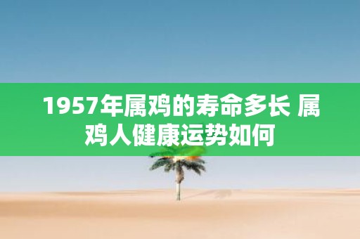 1957年属鸡的寿命多长 属鸡人健康运势如何