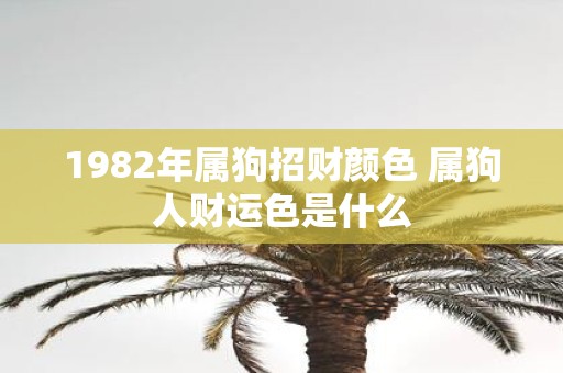 1982年属狗招财颜色 属狗人财运色是什么