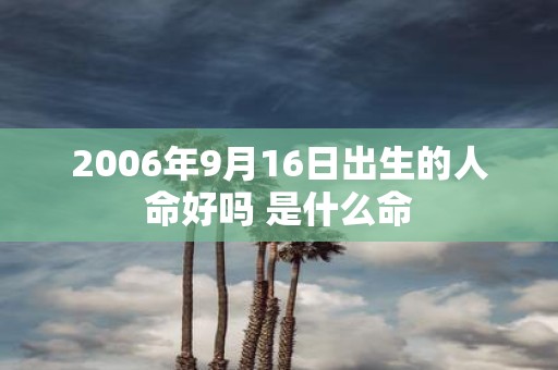 2006年9月16日出生的人命好吗 是什么命