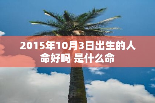 2015年10月3日出生的人命好吗 是什么命