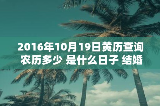 2016年10月19日黄历查询 农历多少 是什么日子 结婚吉时