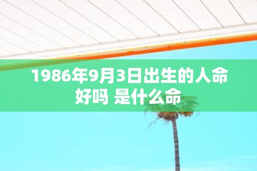1986年9月3日出生的人命好吗 是什么命