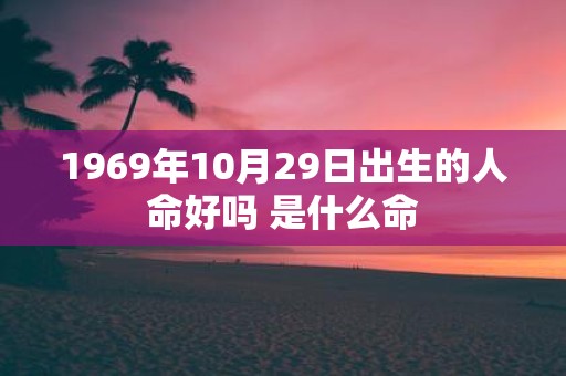 1969年10月29日出生的人命好吗 是什么命