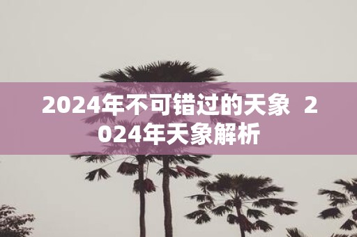 2025年不可错过的天象 2025年天象解析