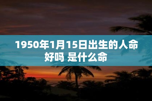 1950年1月15日出生的人命好吗 是什么命
