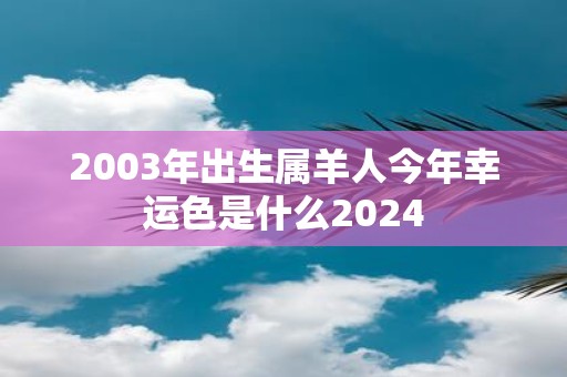 2003年出生属羊人今年幸运色是什么2025