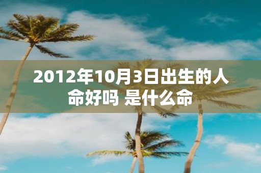 2012年10月3日出生的人命好吗 是什么命