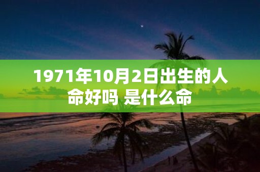 1971年10月2日出生的人命好吗 是什么命
