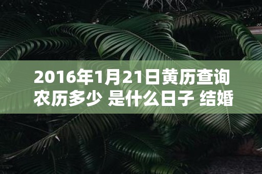2016年1月21日黄历查询 农历多少 是什么日子 结婚吉时