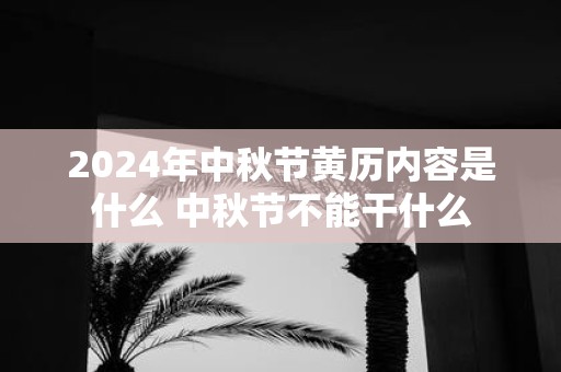 2025年中秋节黄历内容是什么 中秋节不能干什么