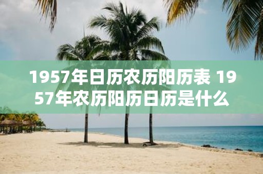 1957年日历农历阳历表 1957年农历阳历日历是什么