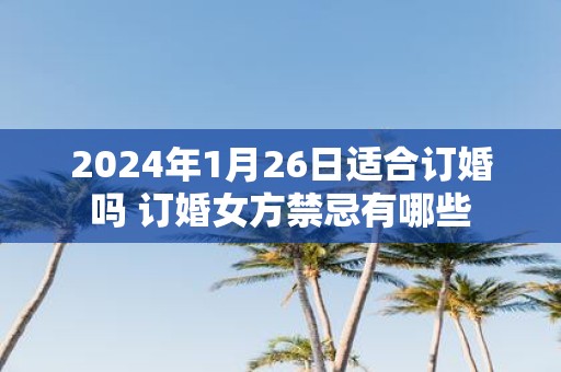 2025年1月26日适合订婚吗 订婚女方禁忌有哪些