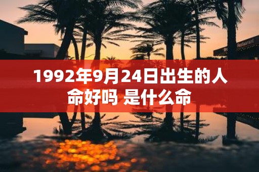 1992年9月24日出生的人命好吗 是什么命