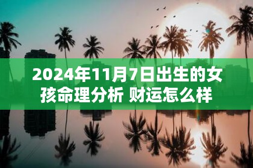 2025年11月7日出生的女孩命理分析 财运怎么样