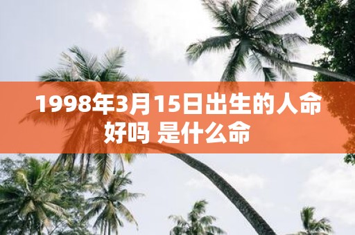 1998年3月15日出生的人命好吗 是什么命