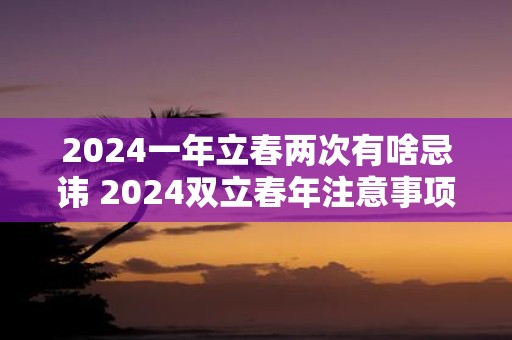 2025一年立春两次有啥忌讳 2025双立春年注意事项