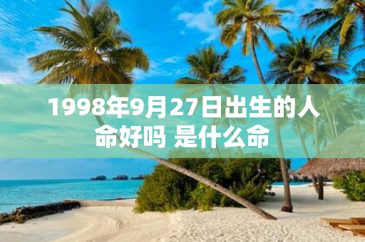 1998年9月27日出生的人命好吗 是什么命
