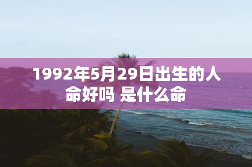 1992年5月29日出生的人命好吗 是什么命