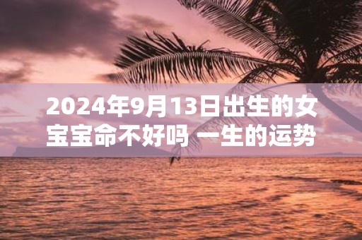 2025年9月13日出生的女宝宝命不好吗 一生的运势如何