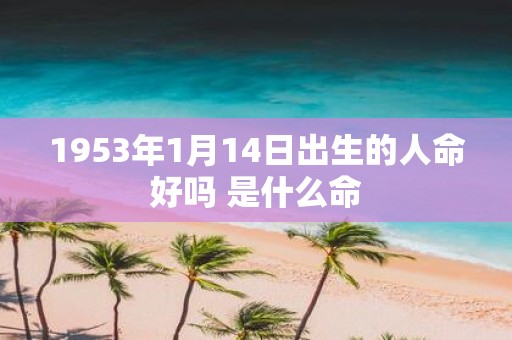 1953年1月14日出生的人命好吗 是什么命