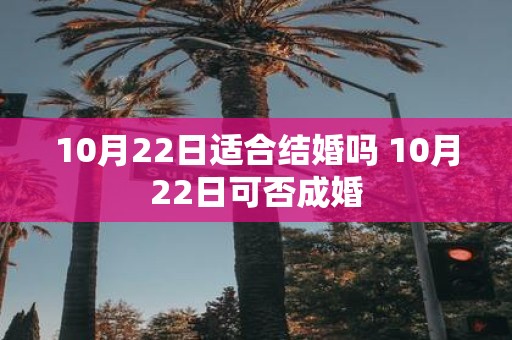10月22日适合结婚吗 10月22日可否成婚